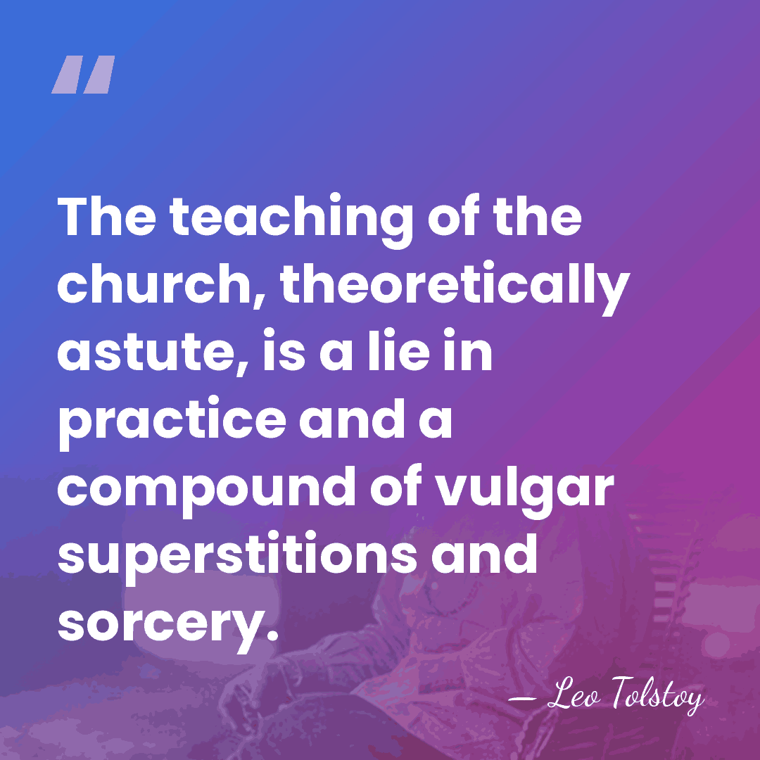 The teaching of the church, theoretically astute, is a lie in practice&hellip; - Leo Tolstoy