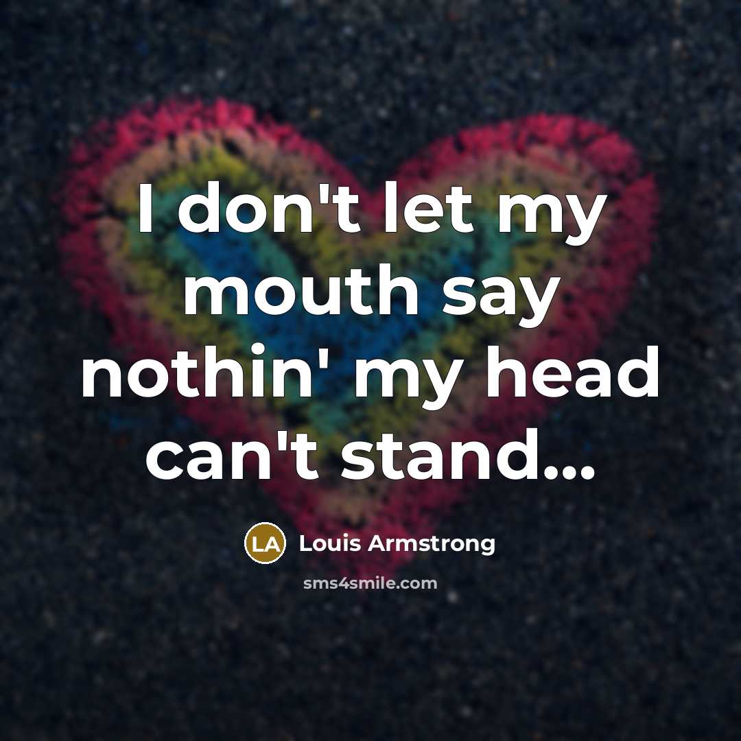 “I don't let my mouth say nothin' my head can't…” quote by Louis Armstrong