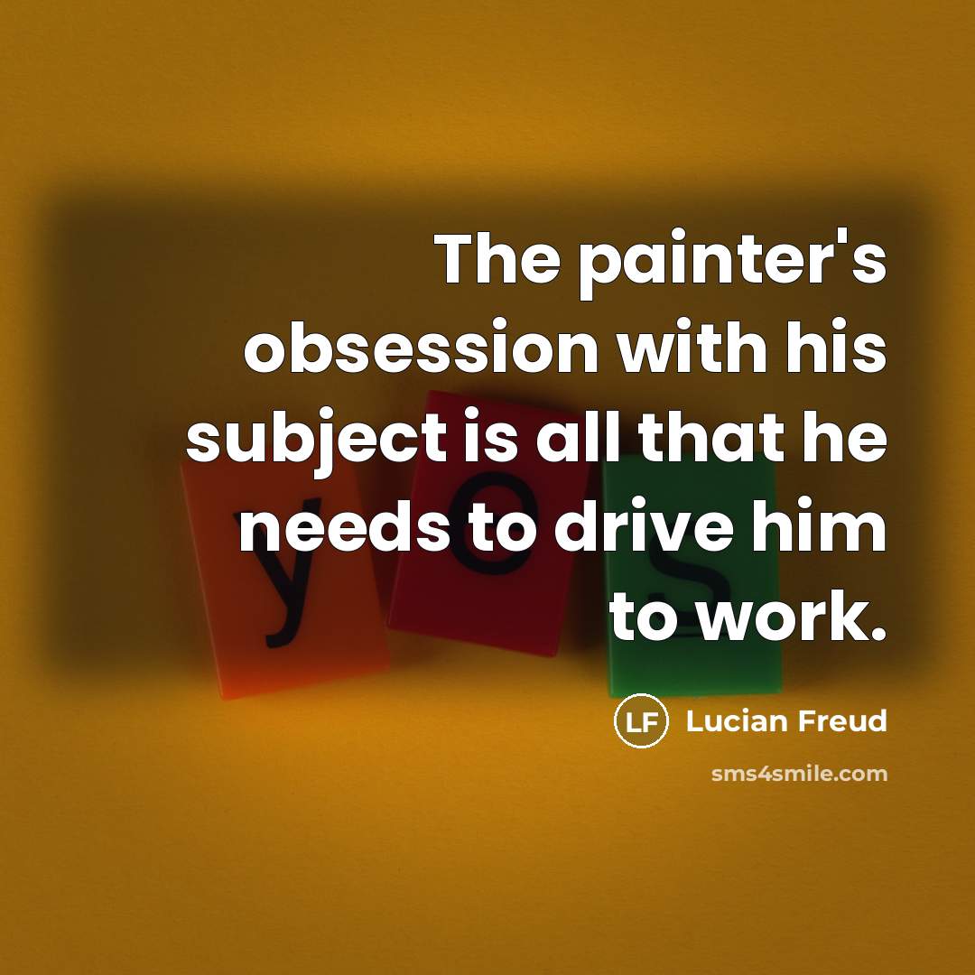 “The painter's obsession with his subject is all that he…” quote by Lucian Freud