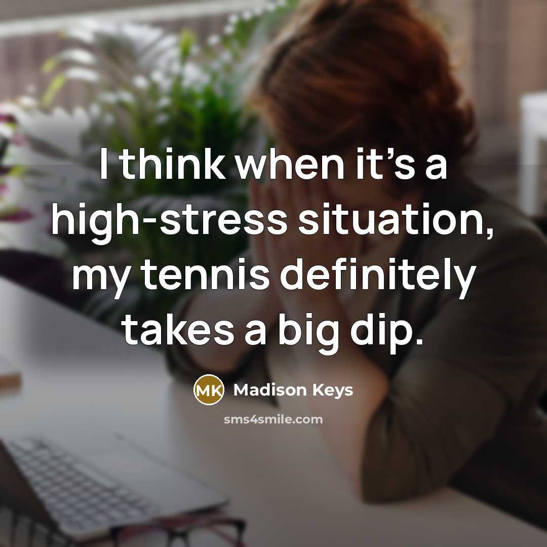 “I think when it's a high-stress situation, my tennis definitely…” quote by Madison Keys