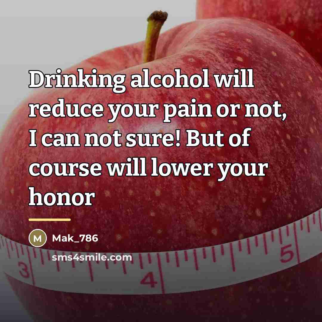 “Drinking alcohol will reduce your pain or not, I can…” quote by Mak_786