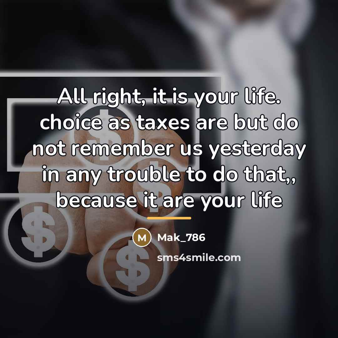 “All right, it is your life. choice as taxes are…” quote by Mak_786
