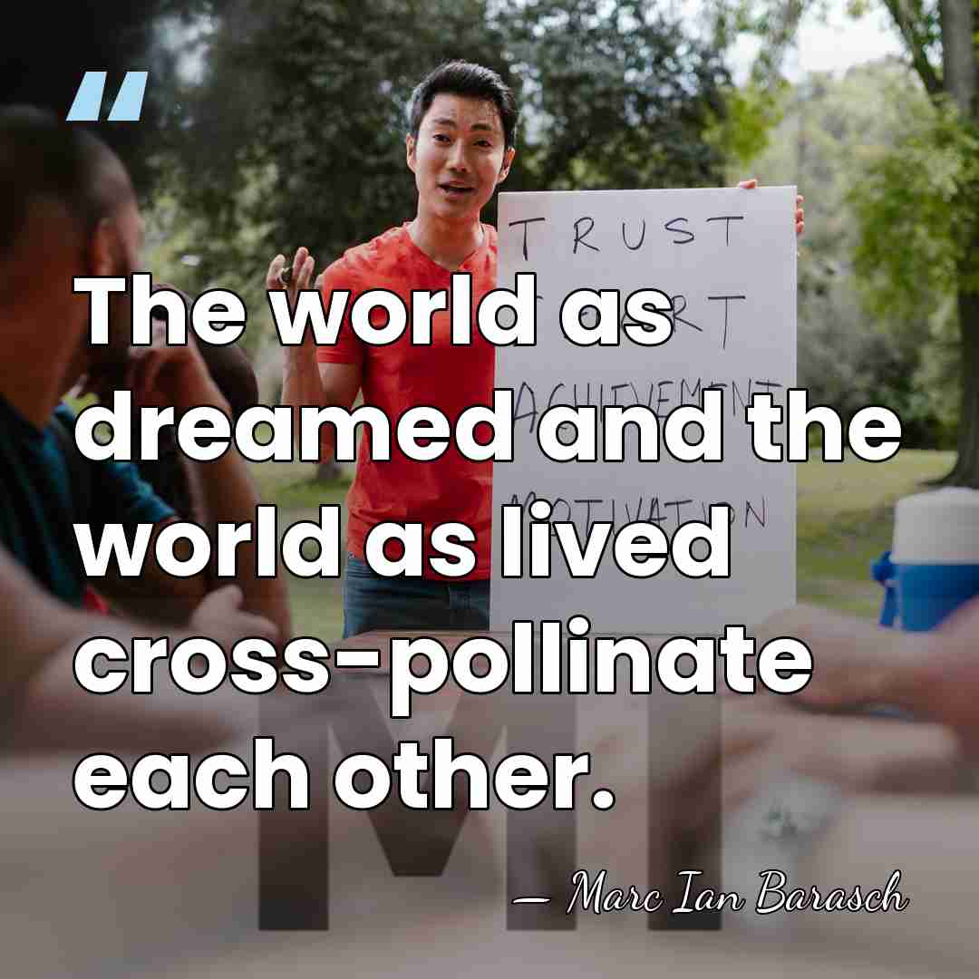 The world as dreamed and the world as lived cross-pollinate each other. - Marc Ian Barasch