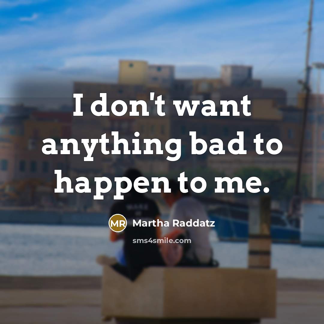 “I don't want anything bad to happen to me.” quote by Martha Raddatz