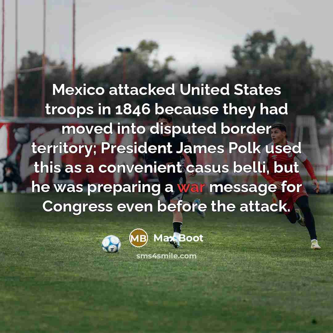 “Mexico attacked United States troops in 1846 because they had…” quote by Max Boot