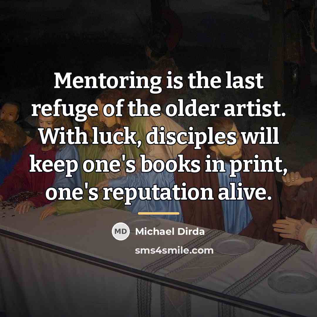 “Mentoring is the last refuge of the older artist. With…” quote by Michael Dirda