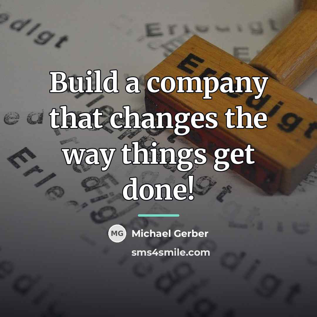 “Build a company that changes the way things get done!…” quote by Michael Gerber