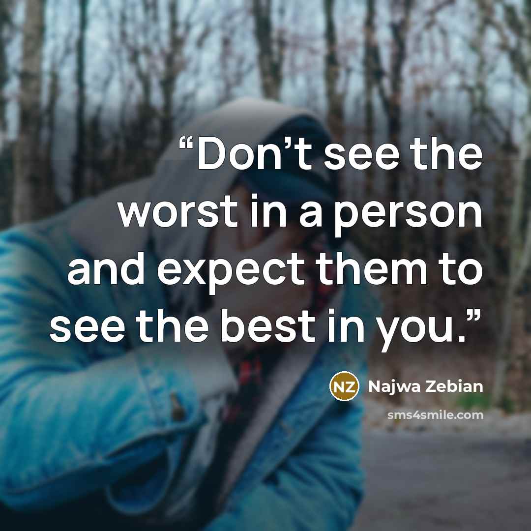 “Don't see the worst in a person and expect them to see the best in you.” quote by Najwa Zebian