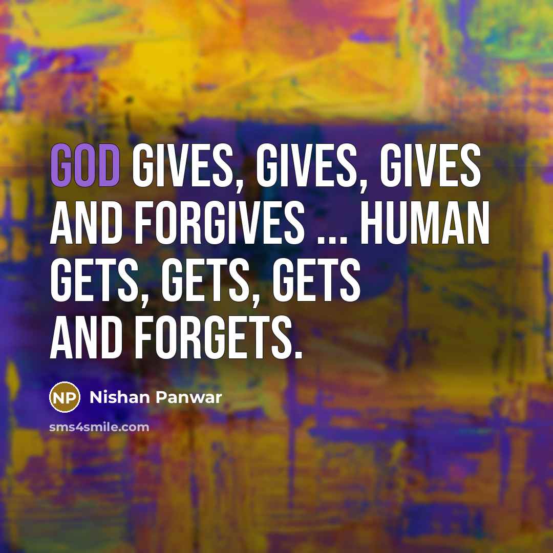 “GOD gives, gives, gives and Forgives ... HUMAN gets, gets,…” quote by Nishan Panwar