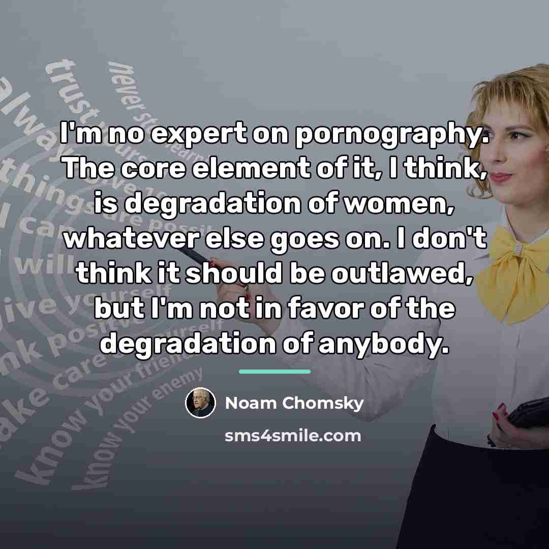 “I'm no expert on pornography. The core element of it,…” quote by Noam Chomsky