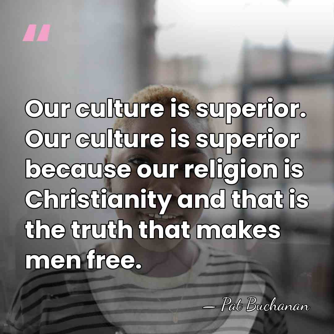 Our culture is superior. Our culture is superior because our religion is&hellip; - Pat Buchanan