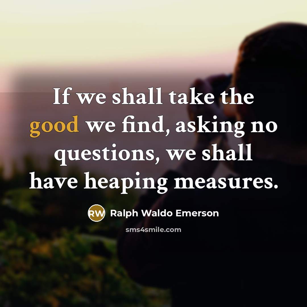 “If we shall take the good we find, asking no…” quote by Ralph Waldo Emerson