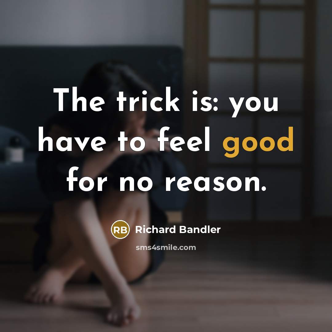 “The trick is: you have to feel good for no…” quote by Richard Bandler