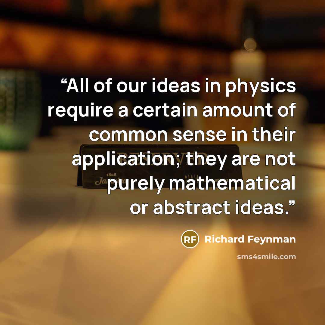 “All of our ideas in physics require a certain amount of common sense in their application; they are not purely mathematical or abstract ideas.” quote by Richard Feynman