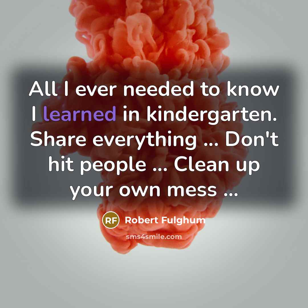 “All I ever needed to know I learned in kindergarten.…” quote by Robert Fulghum
