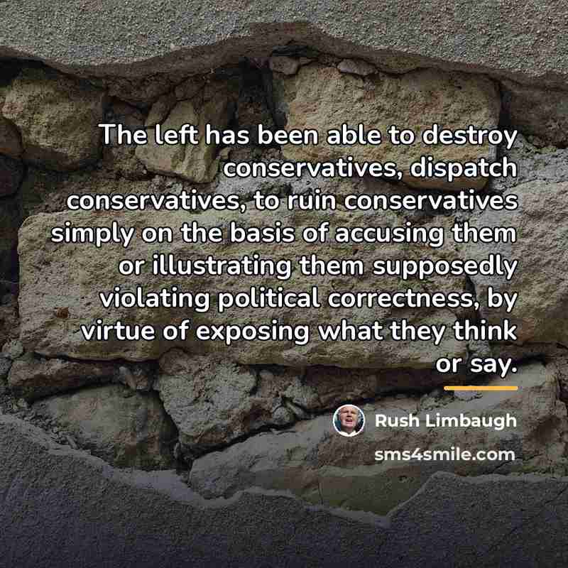 “The left has been able to destroy conservatives, dispatch conservatives,…” quote by Rush Limbaugh