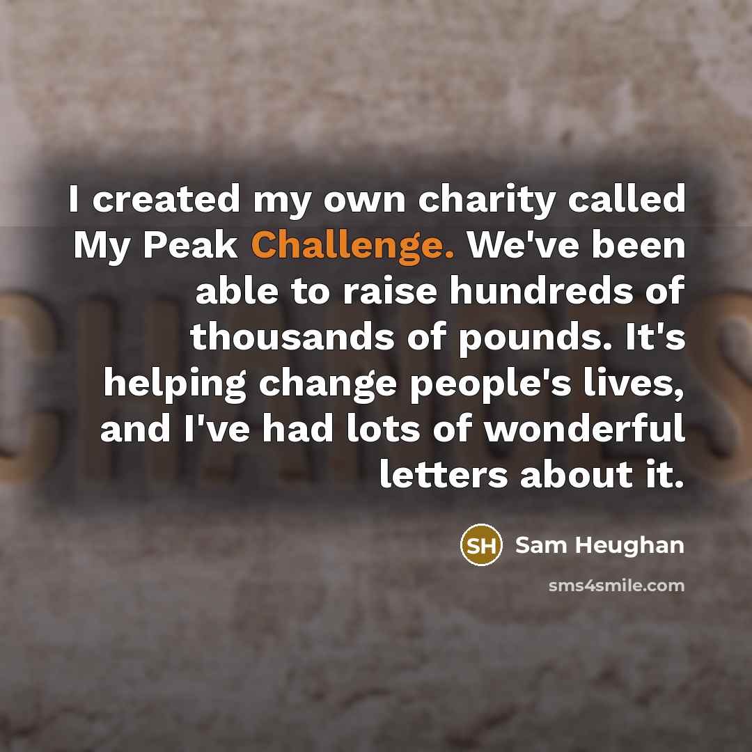 “I created my own charity called My Peak Challenge. We've…” quote by Sam Heughan