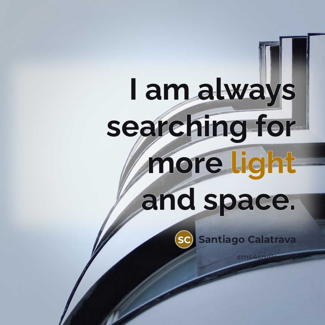 “I am always searching for more light and space.…” quote by Santiago Calatrava