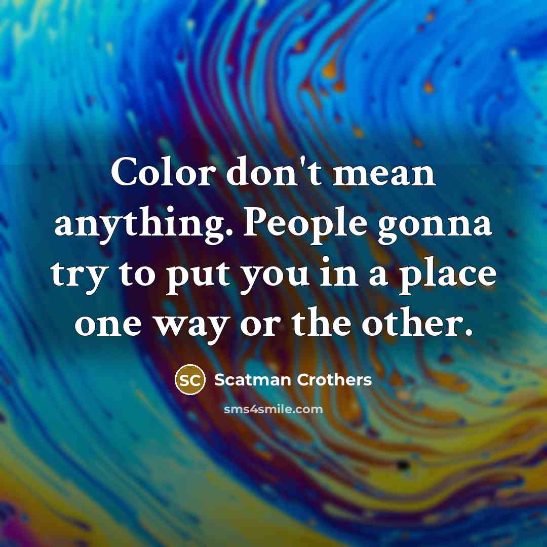 “Color don't mean anything. People gonna try to put you…” quote by Scatman Crothers