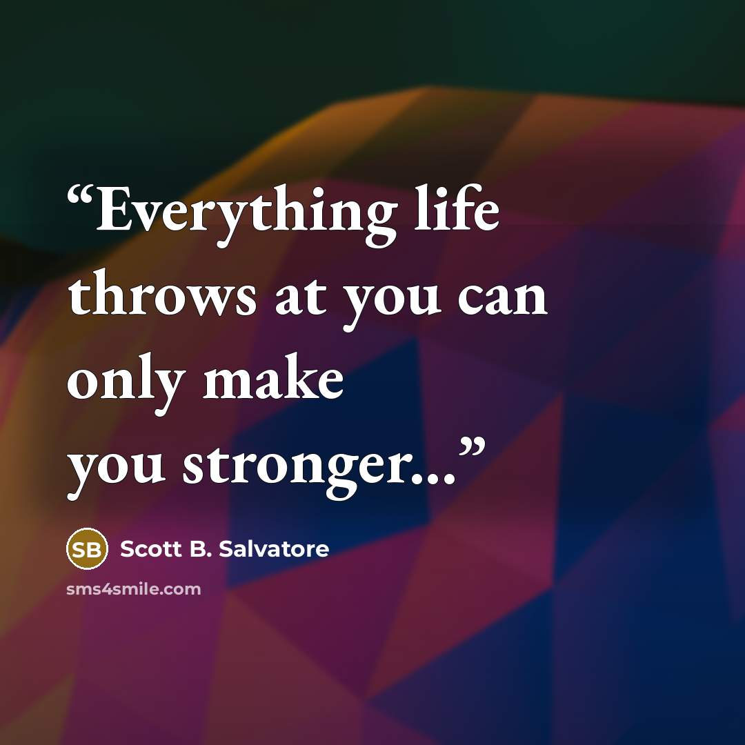 “Everything life throws at you can only make you stronger...” quote by Scott B. Salvatore