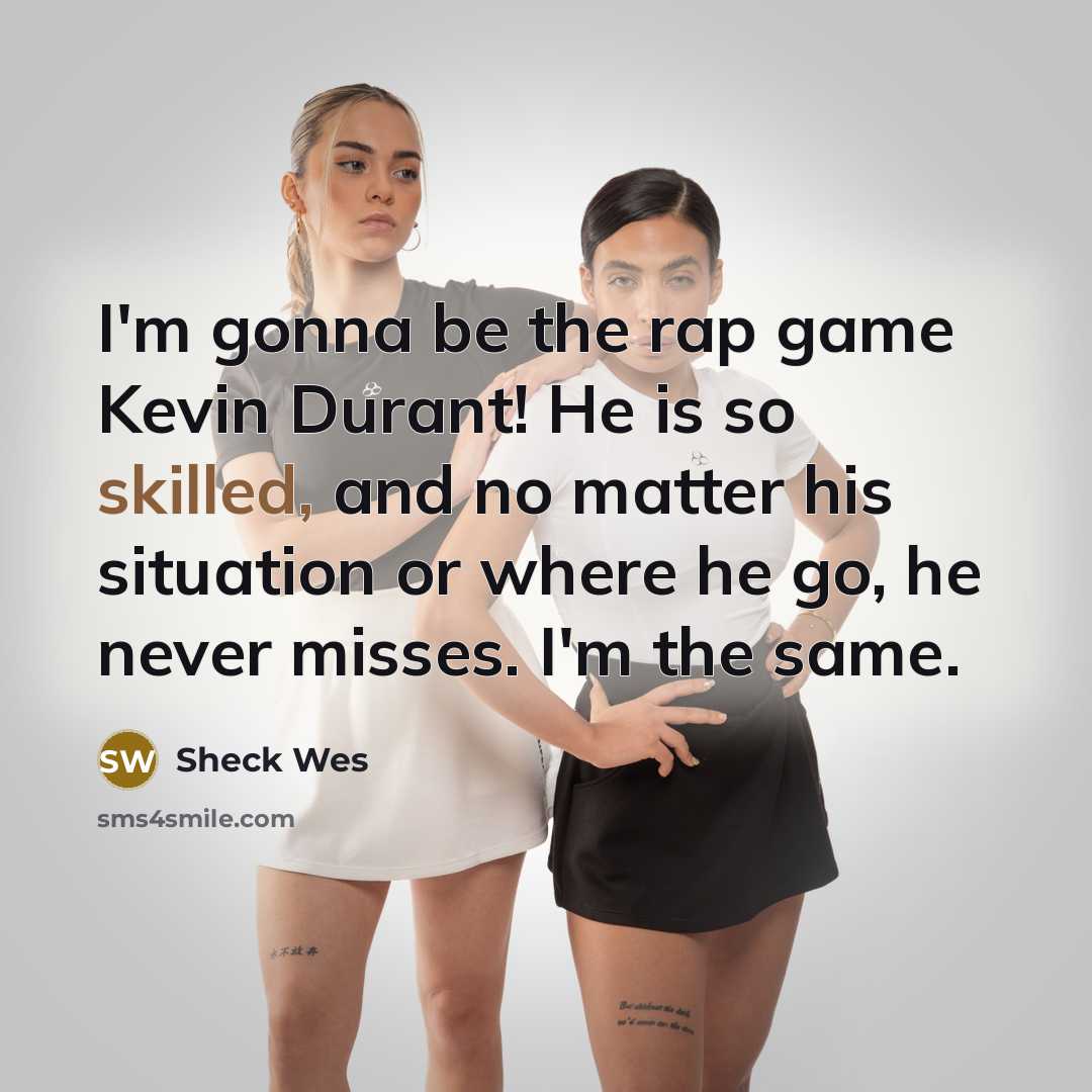 “I'm gonna be the rap game Kevin Durant! He is so skilled, and no matter his situation or where he go, he never misses. I'm the same.” quote by Sheck Wes
