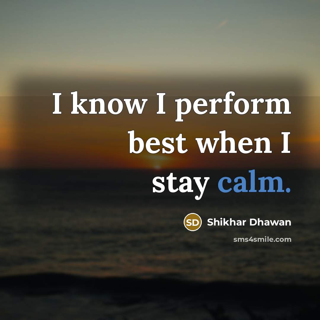 “I know I perform best when I stay calm.…” quote by Shikhar Dhawan