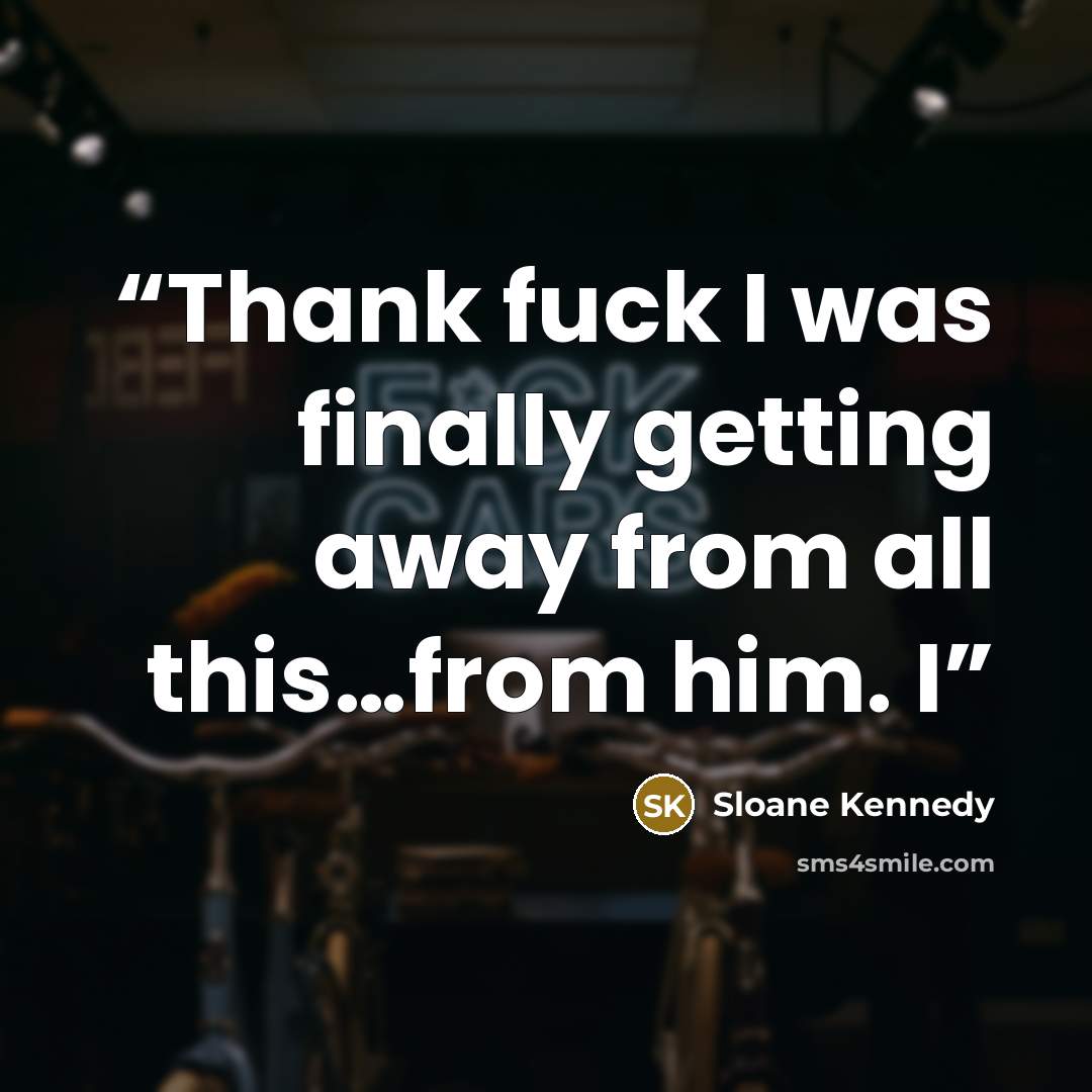“Thank fuck I was finally getting away from all this…from him. I” quote by Sloane Kennedy