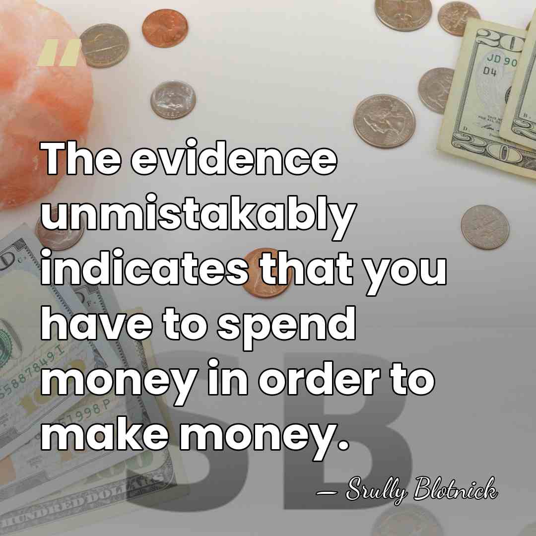 The evidence unmistakably indicates that you have to spend money in order&hellip; - Srully Blotnick