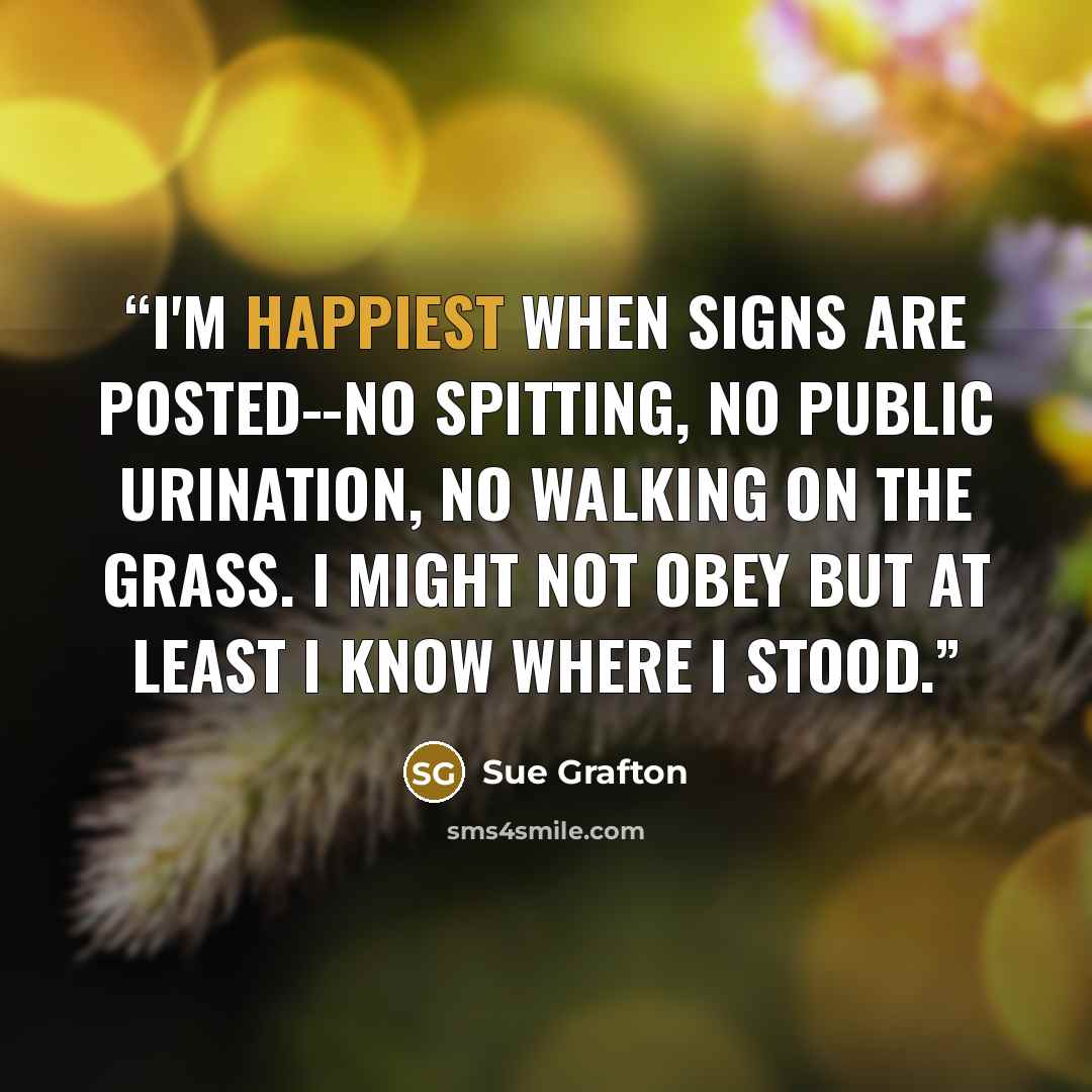 “i'm happiest when signs are posted--no spitting, no public urination, no walking on the grass. i might not obey but at least i know where i stood.” quote by Sue Grafton
