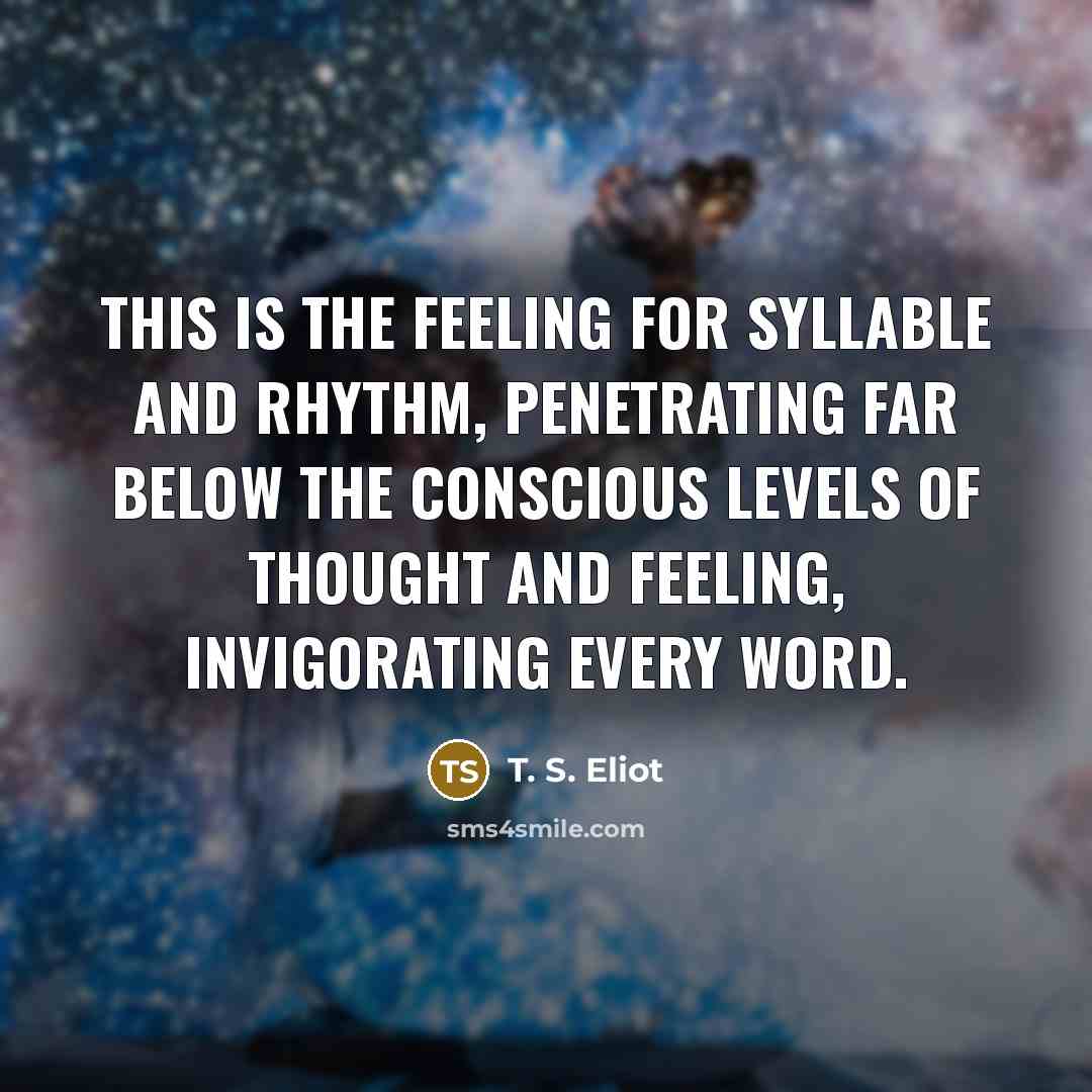 “This is the feeling for syllable and rhythm, penetrating far…” quote by T. S. Eliot