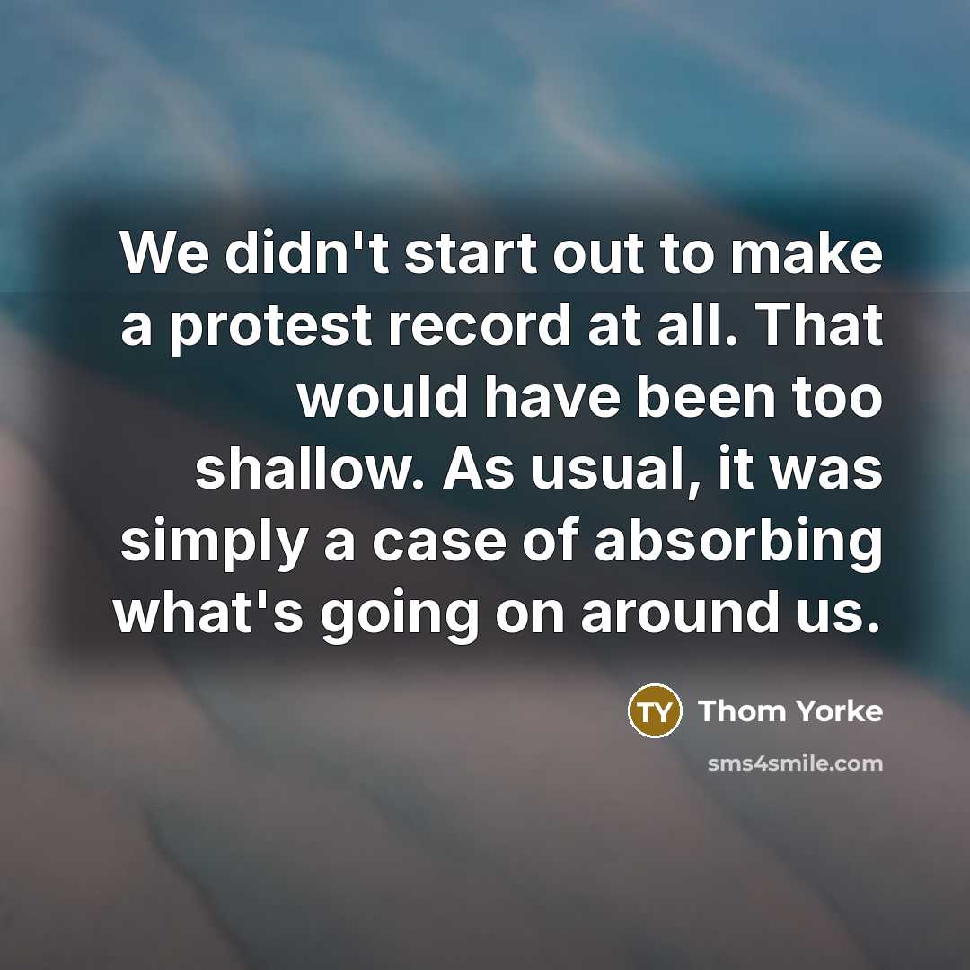 “We didn't start out to make a protest record at…” quote by Thom Yorke