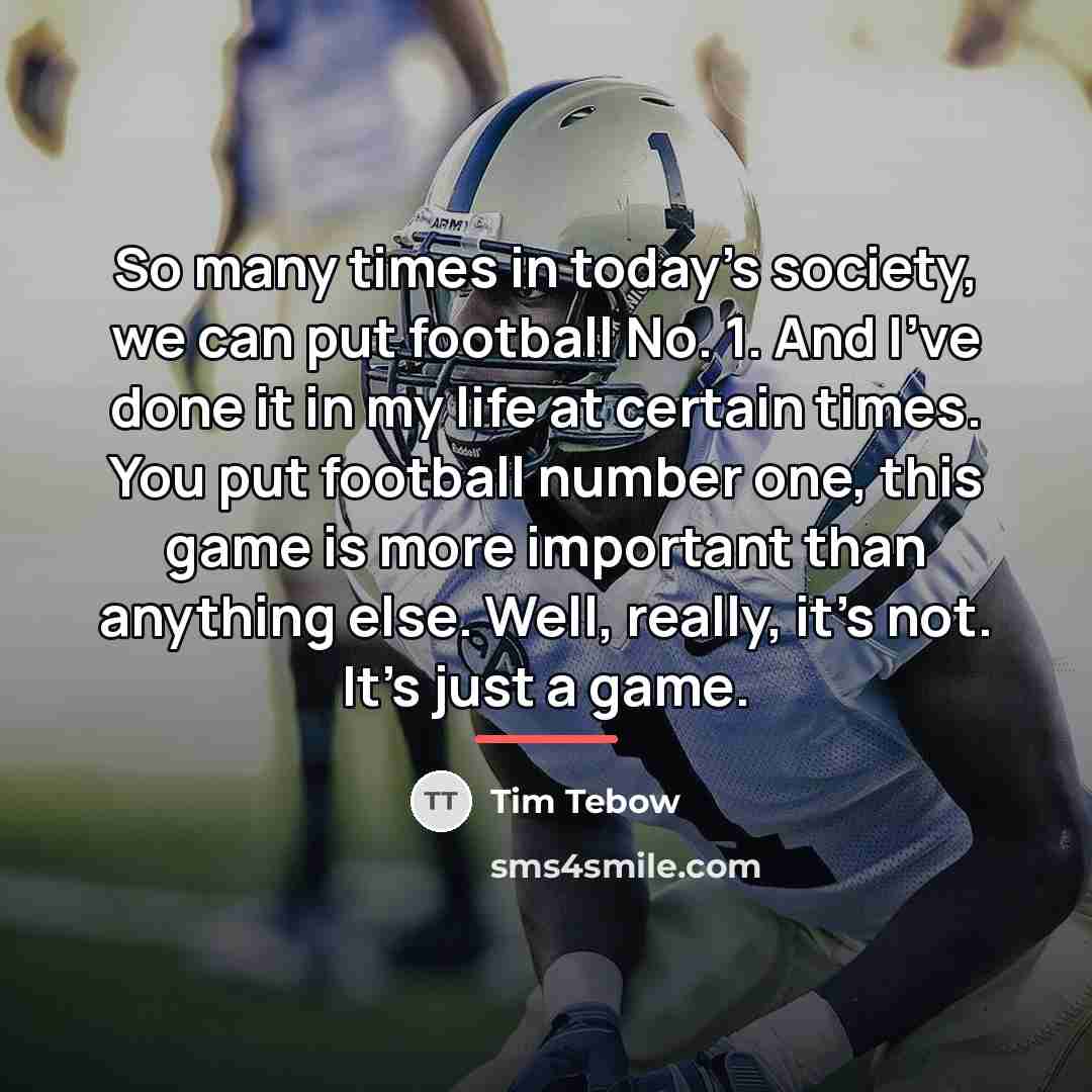 “So many times in today's society, we can put football…” quote by Tim Tebow