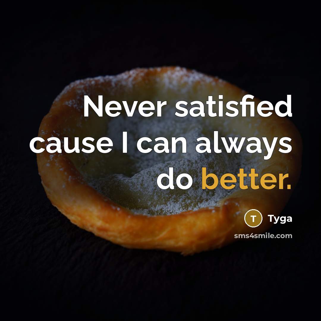 “Never satisfied cause I can always do better.” quote by Tyga