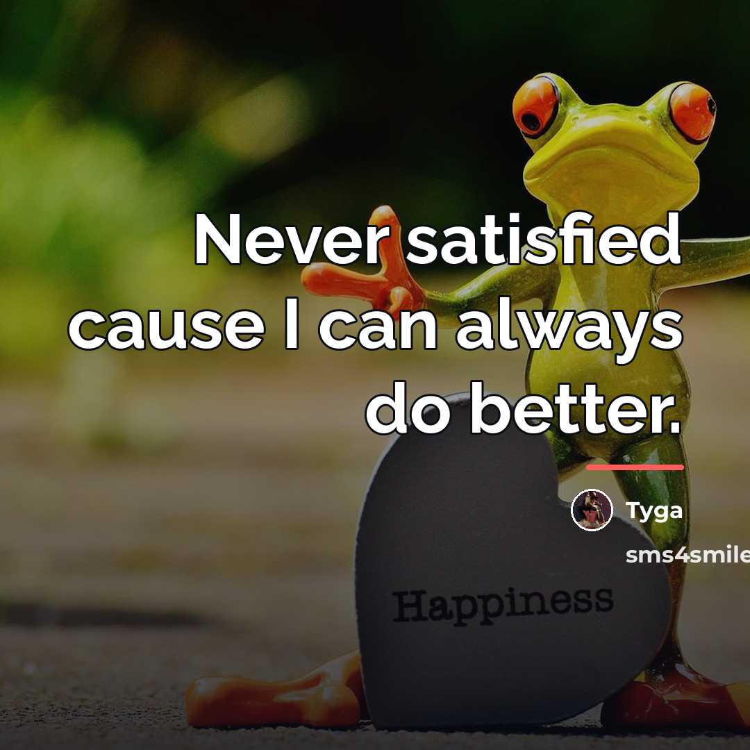 “Never satisfied cause I can always do better.…” quote by Tyga
