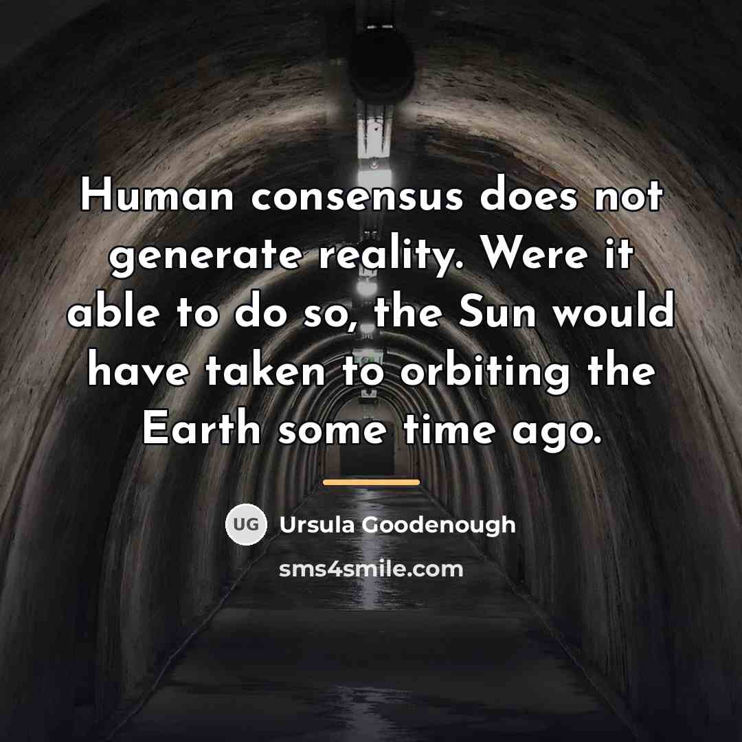 “Human consensus does not generate reality. Were it able to…” quote by Ursula Goodenough