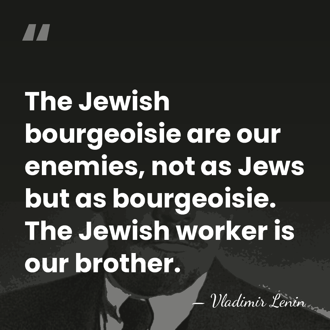 The Jewish bourgeoisie are our enemies, not as Jews but as bourgeoisie.&hellip; - Vladimir Lenin