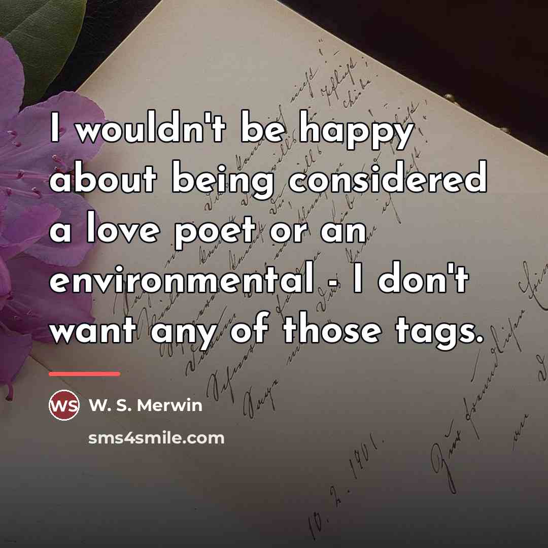“I wouldn't be happy about being considered a love poet…” quote by W. S. Merwin