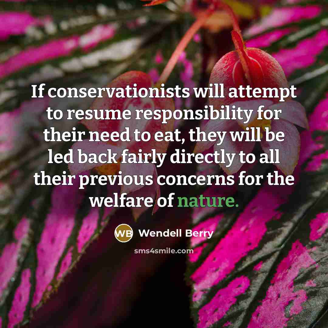 “If conservationists will attempt to resume responsibility for their need…” quote by Wendell Berry