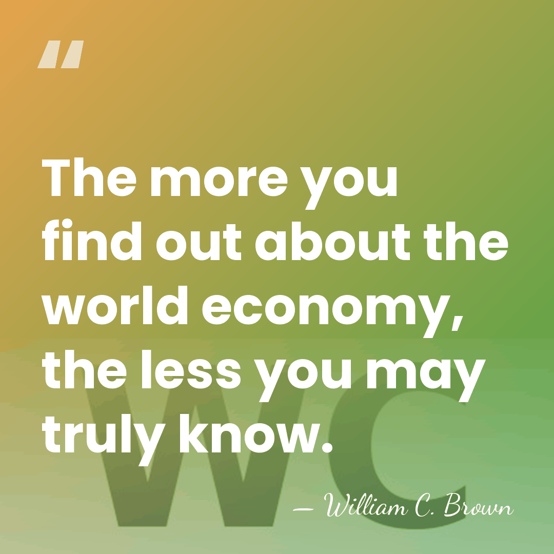 The more you find out about the world economy, the less you&hellip; - William C. Brown