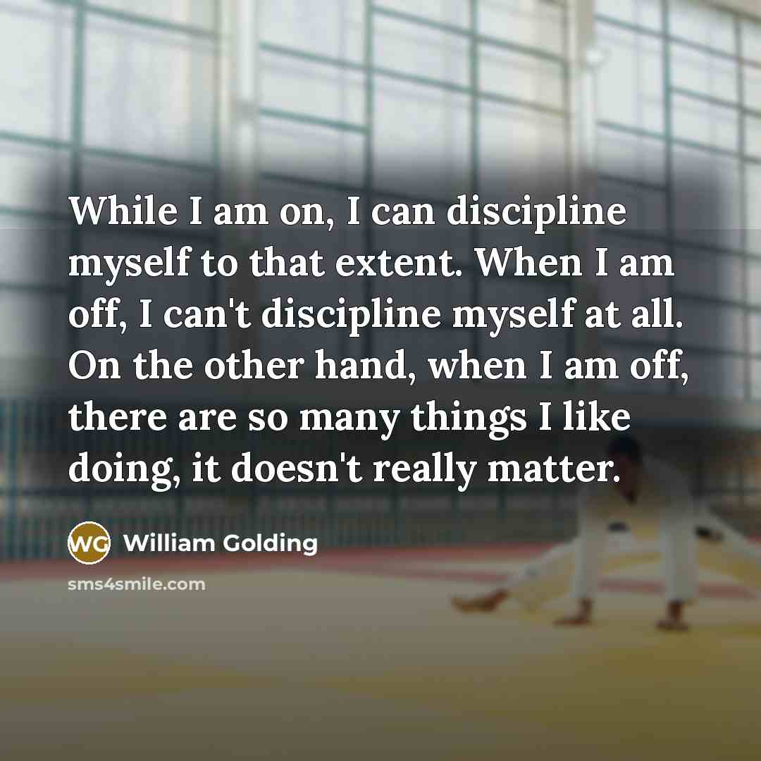 “While I am on, I can discipline myself to that…” quote by William Golding
