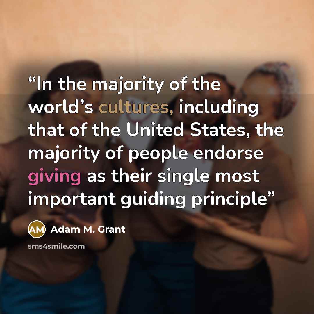 “In the majority of the world’s cultures, including that of the United States, the majority of people endorse giving as their single most important guiding principle” quote by Adam M. Grant