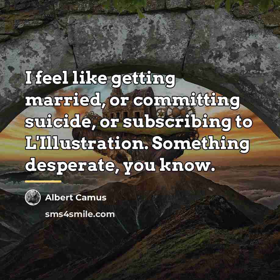 “I feel like getting married, or committing suicide, or subscribing…” quote by Albert Camus