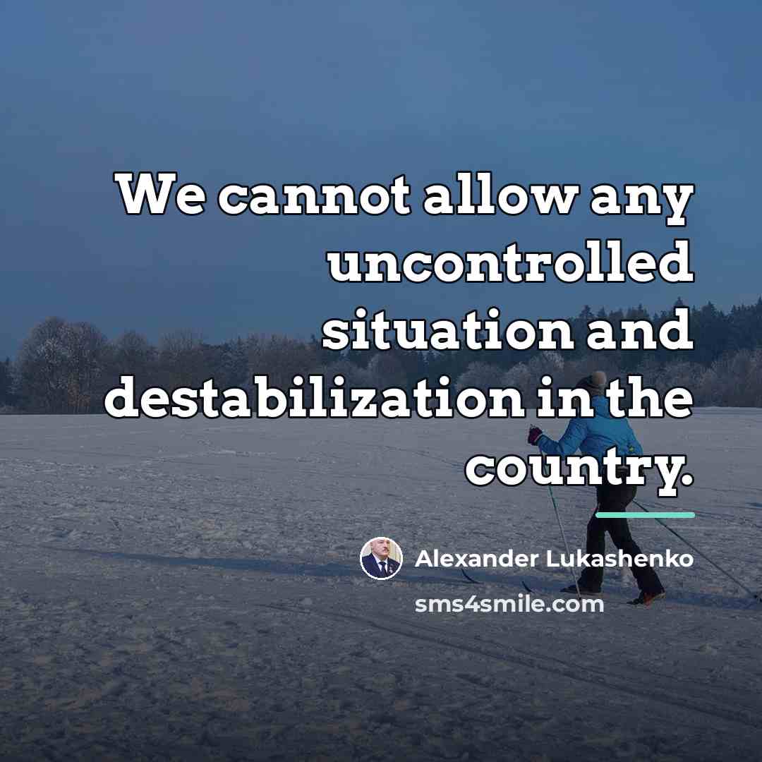 “We cannot allow any uncontrolled situation and destabilization in the…” quote by Alexander Lukashenko
