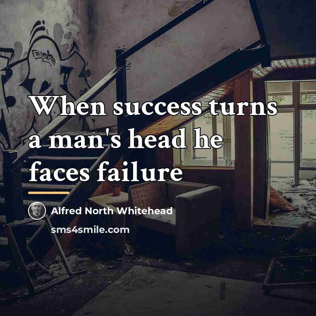 “When success turns a man's head he faces failure…” quote by Alfred North Whitehead