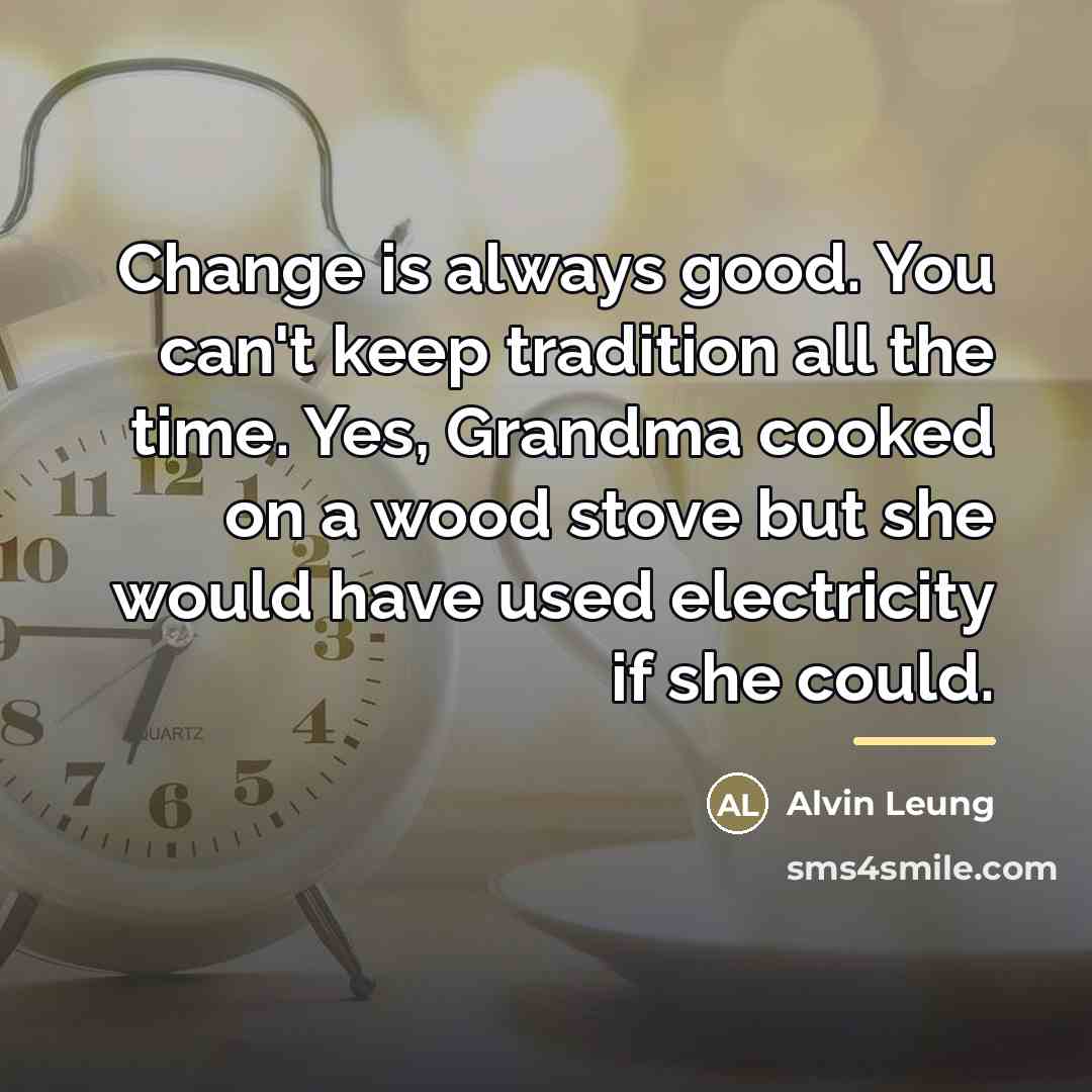 “Change is always good. You can't keep tradition all the…” quote by Alvin Leung