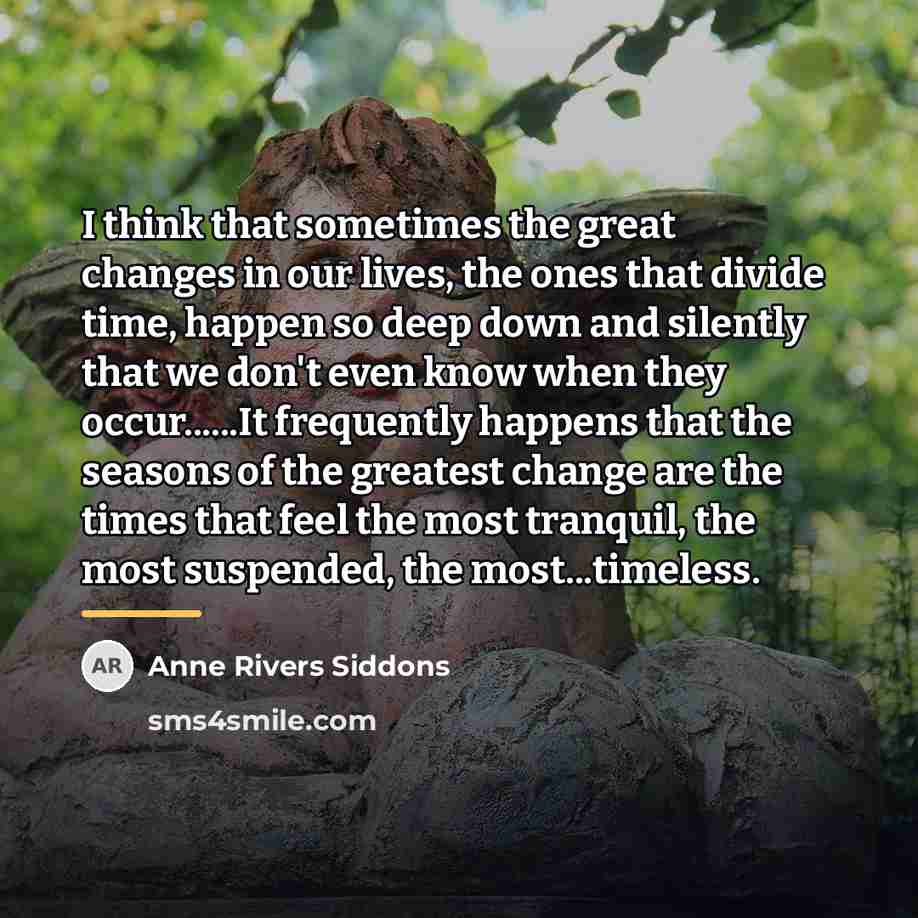 “I think that sometimes the great changes in our lives,…” quote by Anne Rivers Siddons