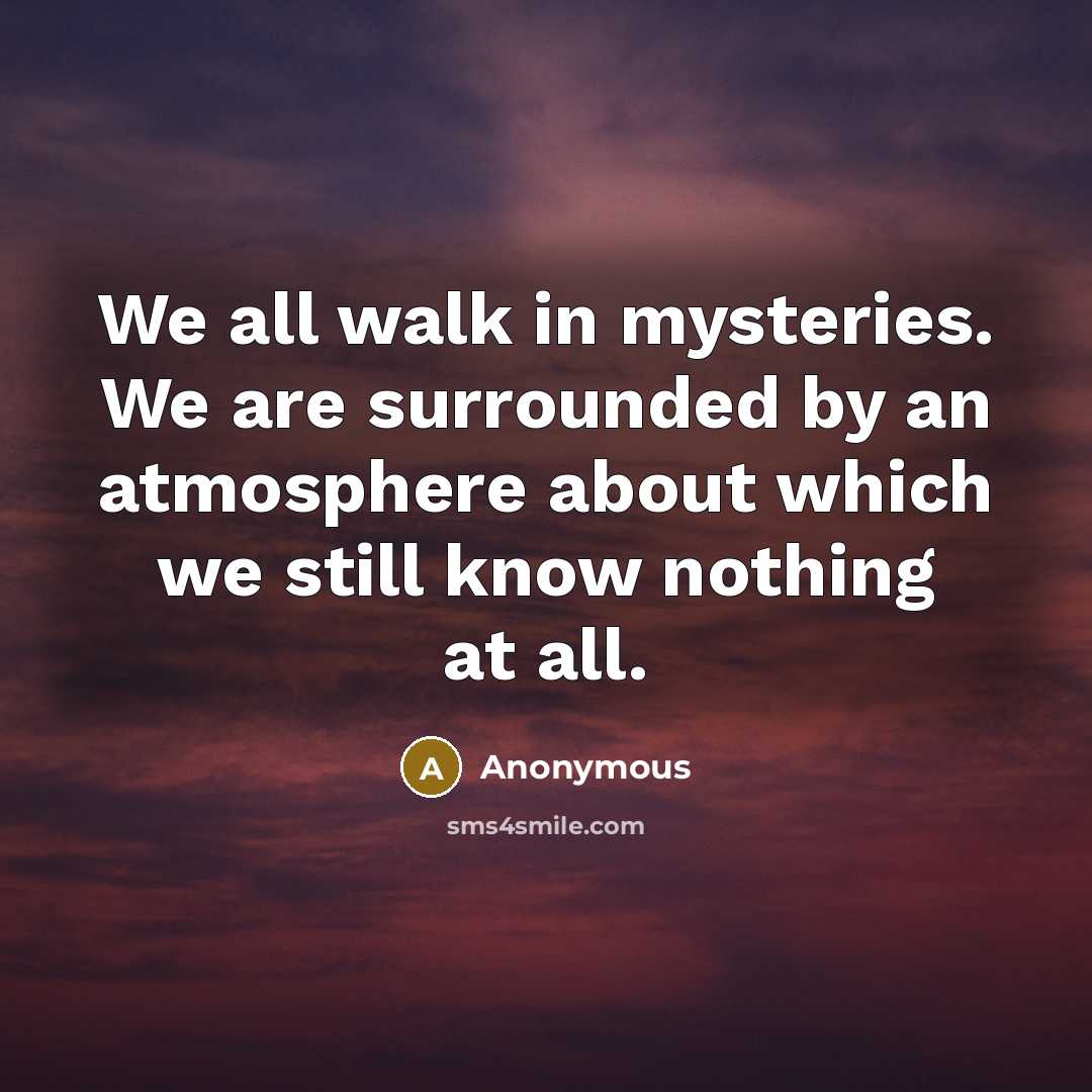 “We all walk in mysteries. We are surrounded by an…” quote by Anonymous