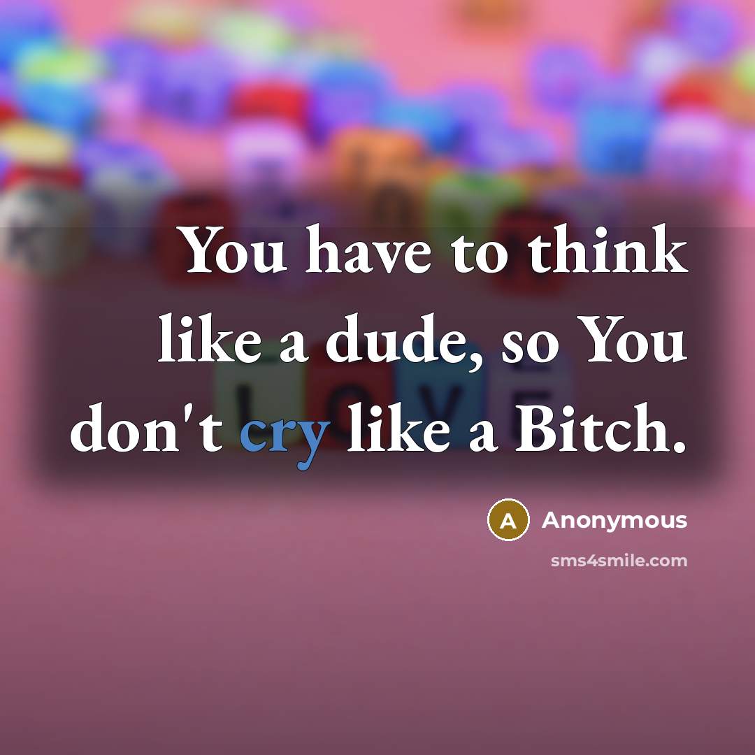 “You have to think like a dude, so You don't…” quote by Anonymous