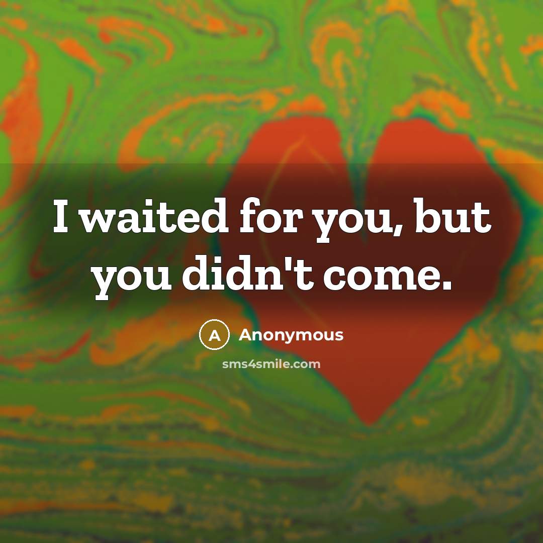 “I waited for you, but you didn't come.” quote by Anonymous