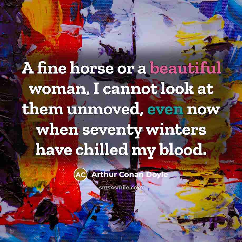 “A fine horse or a beautiful woman, I cannot look…” quote by Arthur Conan Doyle